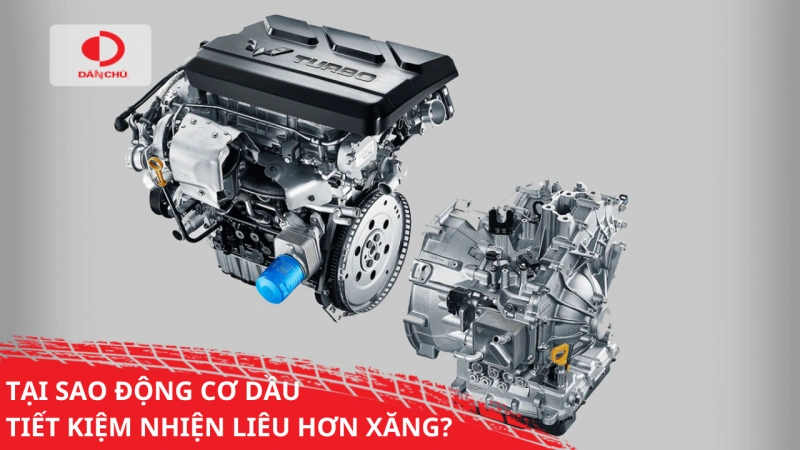 TẠI SAO ĐỘNG CƠ DẦU TIẾT KIỆM NHIÊN LIỆU HƠN ĐỘNG CƠ XĂNG?